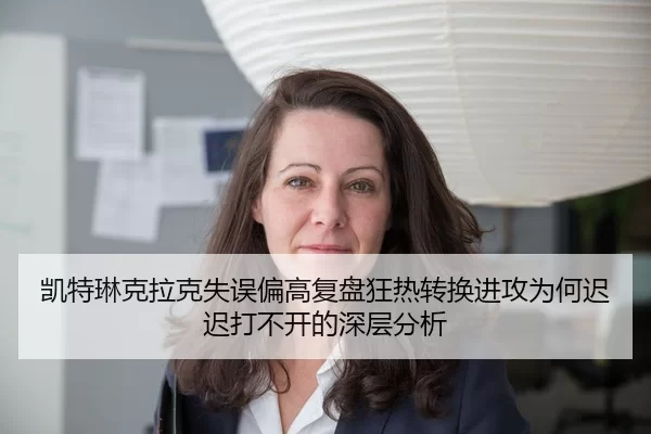凯特琳克拉克失误偏高复盘狂热转换进攻为何迟迟打不开的深层分析