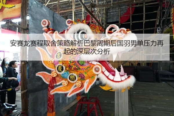 安赛龙赛程取舍策略解析巴黎周期后国羽男单压力再起的深层次分析