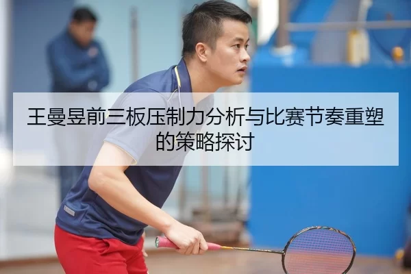 王曼昱前三板压制力分析与比赛节奏重塑的策略探讨