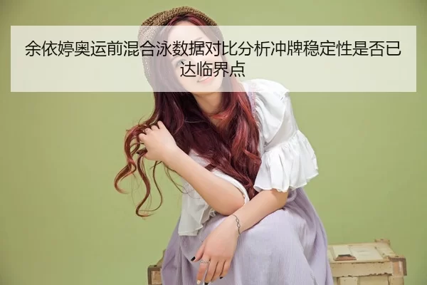 余依婷奥运前混合泳数据对比分析冲牌稳定性是否已达临界点