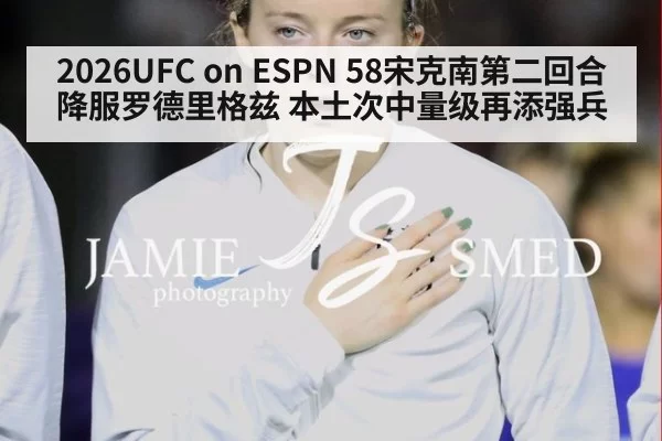2026UFC on ESPN 58宋克南第二回合降服罗德里格兹 本土次中量级再添强兵