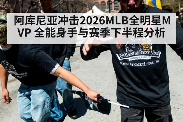 阿库尼亚冲击2026MLB全明星MVP 全能身手与赛季下半程分析