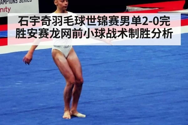 石宇奇羽毛球世锦赛男单2-0完胜安赛龙网前小球战术制胜分析