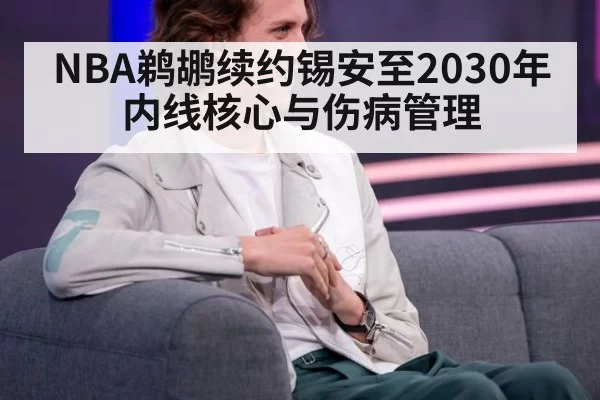 NBA鹈鹕续约锡安至2030年内线核心与伤病管理