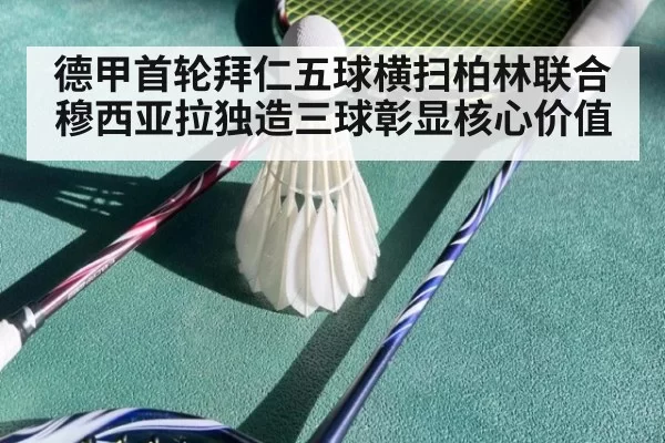 德甲首轮拜仁五球横扫柏林联合 穆西亚拉独造三球彰显核心价值
