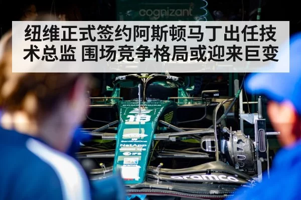纽维正式签约阿斯顿马丁出任技术总监 围场竞争格局或迎来巨变