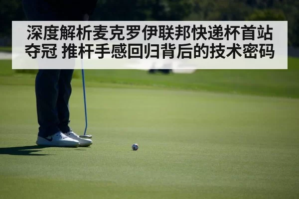 深度解析麦克罗伊联邦快递杯首站夺冠 推杆手感回归背后的技术密码
