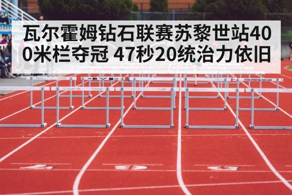瓦尔霍姆钻石联赛苏黎世站400米栏夺冠 47秒20统治力依旧