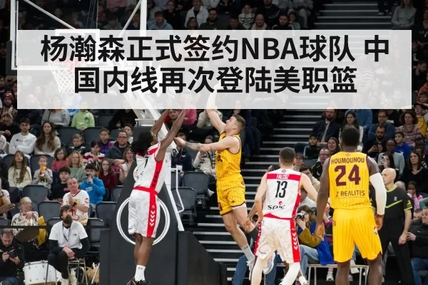 杨瀚森正式签约NBA球队 中国内线再次登陆美职篮