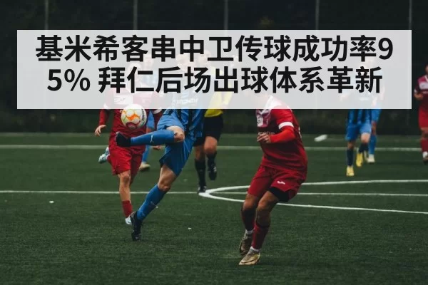 基米希客串中卫传球成功率95% 拜仁后场出球体系革新
