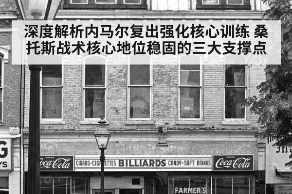 深度解析内马尔复出强化核心训练 桑托斯战术核心地位稳固的三大支撑点