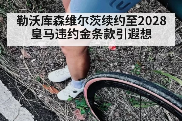 勒沃库森维尔茨续约至2028 皇马违约金条款引遐想