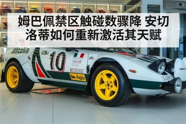 姆巴佩禁区触碰数骤降 安切洛蒂如何重新激活其天赋