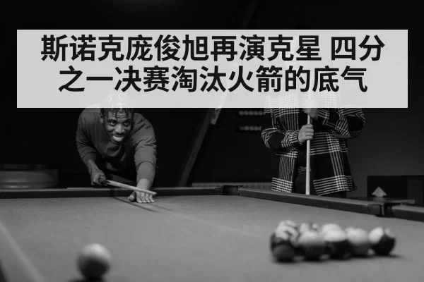 斯诺克庞俊旭再演克星 四分之一决赛淘汰火箭的底气