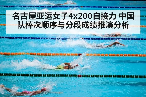 名古屋亚运女子4x200自接力 中国队棒次顺序与分段成绩推演分析
