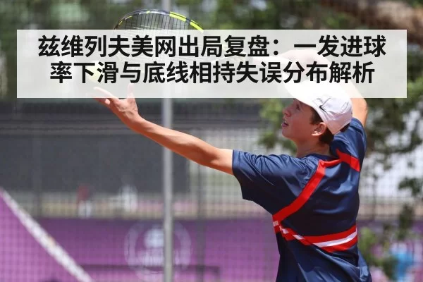 兹维列夫美网出局复盘：一发进球率下滑与底线相持失误分布解析