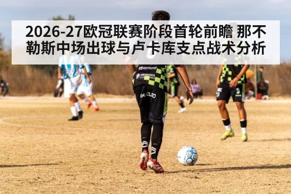 2026-27欧冠联赛阶段首轮前瞻 那不勒斯中场出球与卢卡库支点战术分析