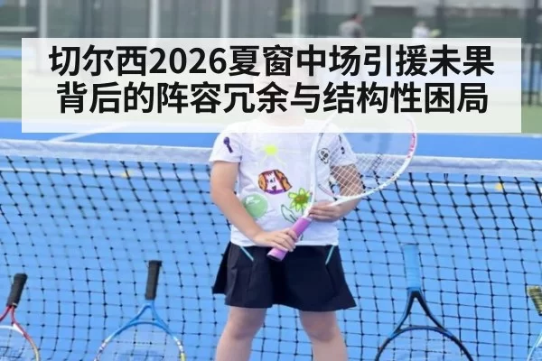 切尔西2026夏窗中场引援未果背后的阵容冗余与结构性困局