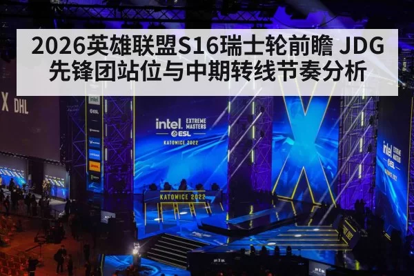 2026英雄联盟S16瑞士轮前瞻 JDG先锋团站位与中期转线节奏分析